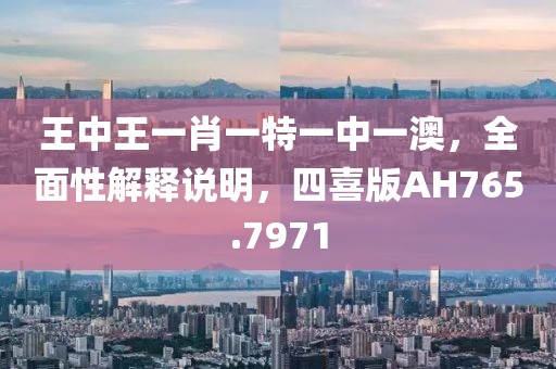 王中王一肖一特一中一澳，全面性解釋說明，四喜版AH765.7971