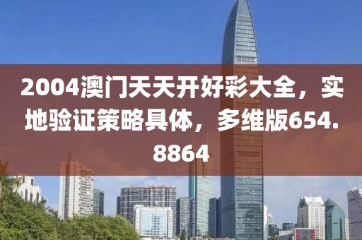 2004澳門天天開好彩大全，實(shí)地驗(yàn)證策略具體，多維版654.8864