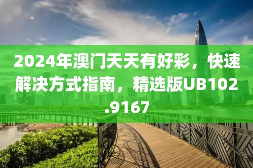 2024年澳門天天有好彩，快速解決方式指南，精選版UB102.9167