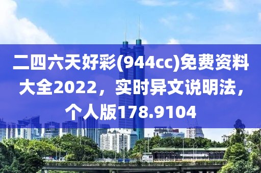 二四六天好彩(944cc)免費資料大全2022，實時異文說明法，個人版178.9104