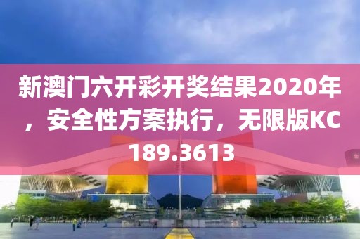 新澳門六開彩開獎結果2020年，安全性方案執(zhí)行，無限版KC189.3613