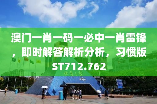 澳門一肖一碼一必中一肖雷鋒，即時解答解析分析，習(xí)慣版ST712.762