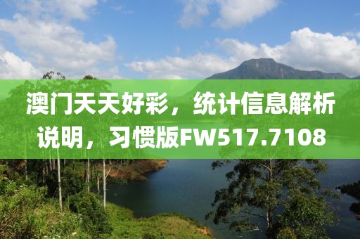 澳門天天好彩，統(tǒng)計信息解析說明，習(xí)慣版FW517.7108