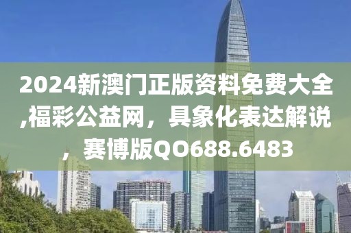 2024新澳門正版資料免費(fèi)大全,福彩公益網(wǎng)，具象化表達(dá)解說，賽博版QO688.6483