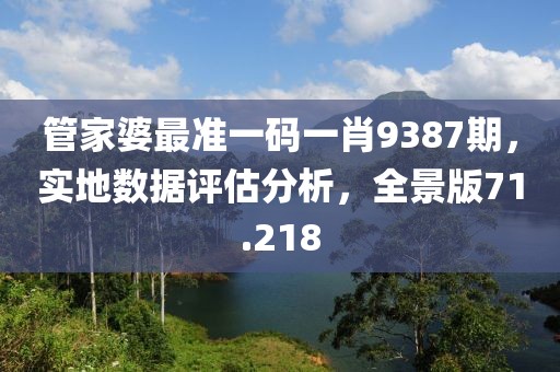 管家婆最準一碼一肖9387期，實地數(shù)據(jù)評估分析，全景版71.218