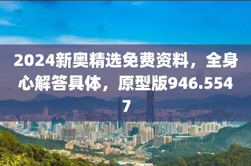 2024新奧精選免費(fèi)資料，全身心解答具體，原型版946.5547