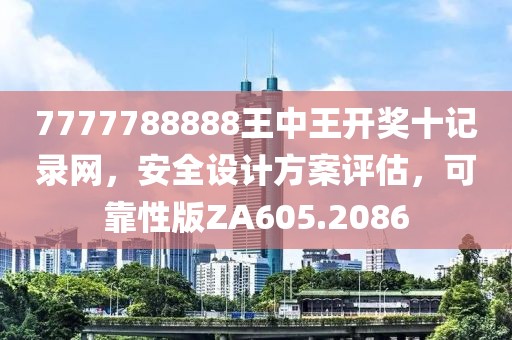 7777788888王中王開獎十記錄網(wǎng)，安全設計方案評估，可靠性版ZA605.2086