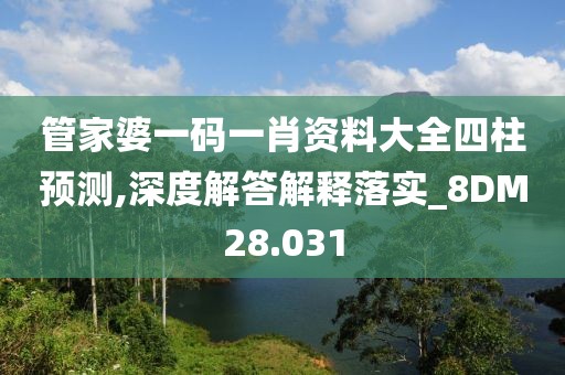 管家婆一碼一肖資料大全四柱預(yù)測,深度解答解釋落實_8DM28.031