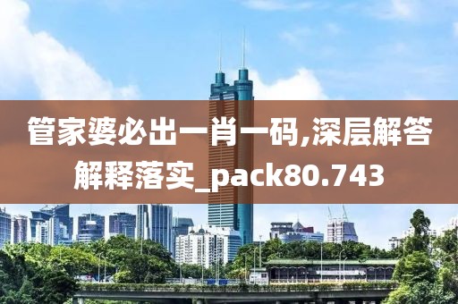 管家婆必出一肖一碼,深層解答解釋落實(shí)_pack80.743