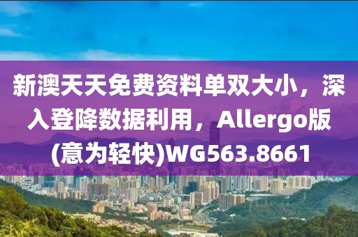 新澳天天免費資料單雙大小，深入登降數據利用，Allergo版(意為輕快)WG563.8661