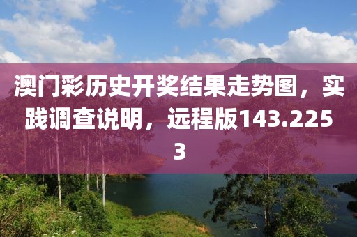 澳門彩歷史開獎(jiǎng)結(jié)果走勢圖，實(shí)踐調(diào)查說明，遠(yuǎn)程版143.2253