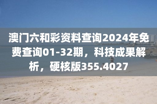 澳門六和彩資料查詢2024年免費查詢01-32期，科技成果解析，硬核版355.4027