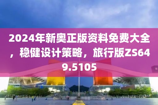 2024年新奧正版資料免費(fèi)大全，穩(wěn)健設(shè)計(jì)策略，旅行版ZS649.5105