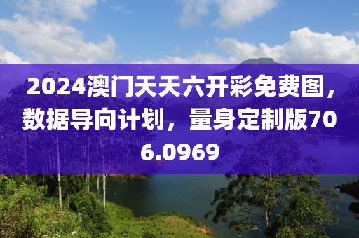 2024澳門天天六開彩免費圖，數(shù)據(jù)導(dǎo)向計劃，量身定制版706.0969