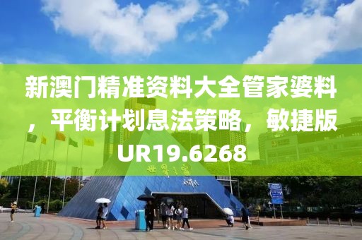 新澳門精準資料大全管家婆料，平衡計劃息法策略，敏捷版UR19.6268