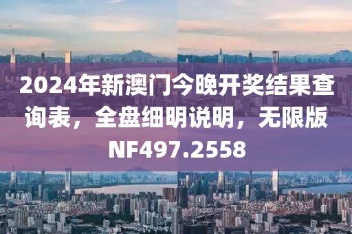 2024年新澳門今晚開獎結(jié)果查詢表，全盤細(xì)明說明，無限版NF497.2558