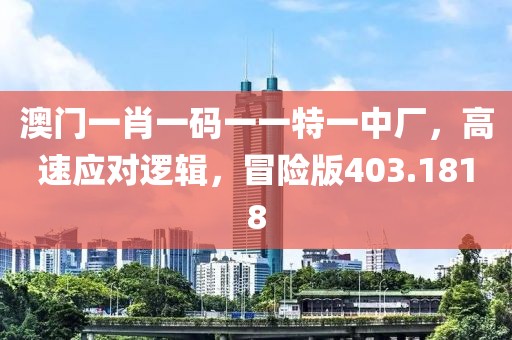 澳門一肖一碼一一特一中廠，高速應(yīng)對(duì)邏輯，冒險(xiǎn)版403.1818