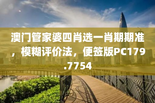 澳門管家婆四肖選一肖期期準，模糊評價法，便簽版PC179.7754