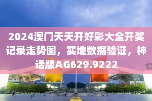 2024澳門天天開好彩大全開獎記錄走勢圖，實地數(shù)據(jù)驗證，神話版AG629.9222