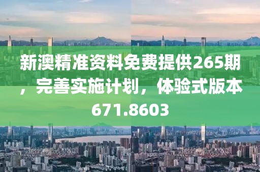 新澳精準(zhǔn)資料免費(fèi)提供265期，完善實(shí)施計(jì)劃，體驗(yàn)式版本671.8603