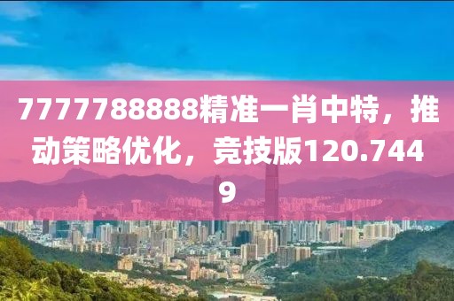 7777788888精準(zhǔn)一肖中特，推動策略優(yōu)化，競技版120.7449