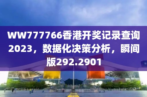 WW777766香港開(kāi)獎(jiǎng)記錄查詢(xún)2023，數(shù)據(jù)化決策分析，瞬間版292.2901