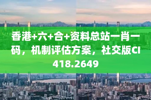 香港+六+合+資料總站一肖一碼，機(jī)制評(píng)估方案，社交版CI418.2649