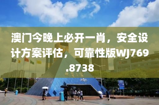 澳門今晚上必開一肖，安全設(shè)計方案評估，可靠性版WJ769.8738