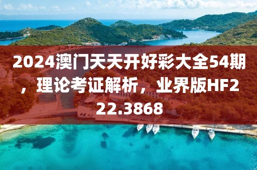 2024澳門天天開好彩大全54期，理論考證解析，業(yè)界版HF222.3868