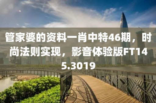 管家婆的資料一肖中特46期，時尚法則實現(xiàn)，影音體驗版FT145.3019