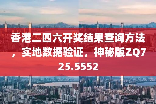 香港二四六開獎結(jié)果查詢方法，實地數(shù)據(jù)驗證，神秘版ZQ725.5552