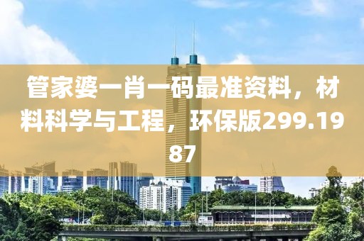 管家婆一肖一碼最準(zhǔn)資料，材料科學(xué)與工程，環(huán)保版299.1987