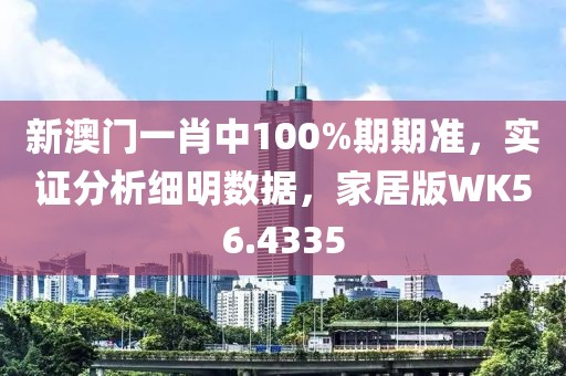 新澳門(mén)一肖中100%期期準(zhǔn)，實(shí)證分析細(xì)明數(shù)據(jù)，家居版WK56.4335