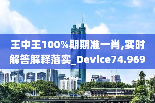 王中王100%期期準(zhǔn)一肖,實(shí)時(shí)解答解釋落實(shí)_Device74.969