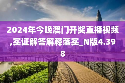 2024年今晚澳門開獎直播視頻,實證解答解釋落實_N版4.398