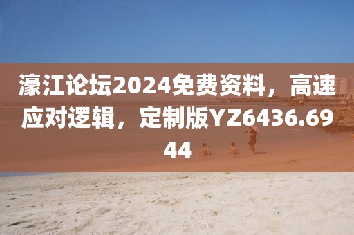 濠江論壇2024免費資料，高速應(yīng)對邏輯，定制版YZ6436.6944