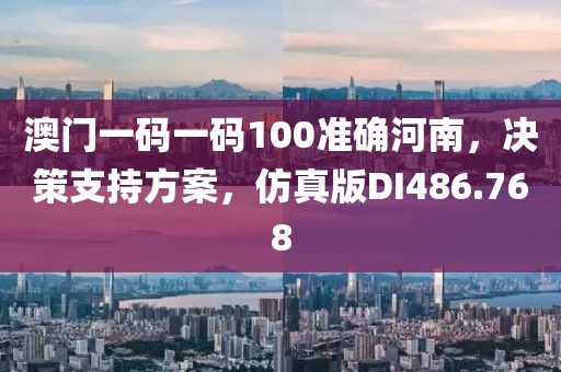 澳門一碼一碼100準確河南，決策支持方案，仿真版DI486.768