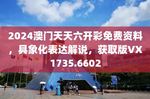 2024澳門天天六開彩免費(fèi)資料，具象化表達(dá)解說，獲取版VX1735.6602