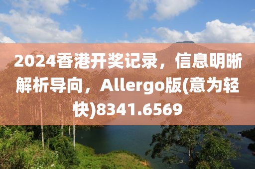 2024香港開獎(jiǎng)記錄，信息明晰解析導(dǎo)向，Allergo版(意為輕快)8341.6569