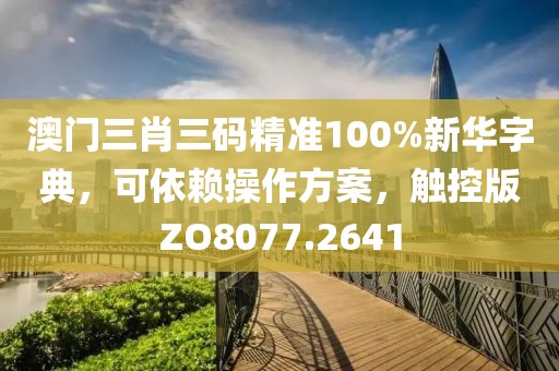 澳門三肖三碼精準(zhǔn)100%新華字典，可依賴操作方案，觸控版ZO8077.2641