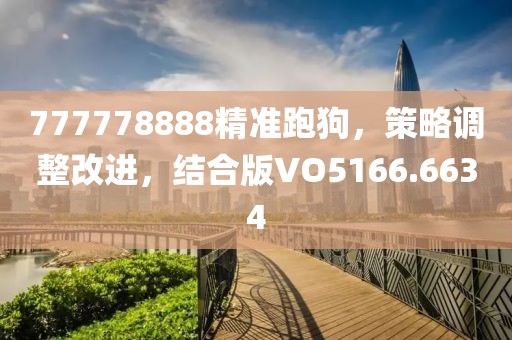 777778888精準跑狗，策略調(diào)整改進，結(jié)合版VO5166.6634