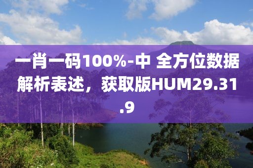 一肖一碼100%-中 全方位數(shù)據(jù)解析表述，獲取版HUM29.31.9