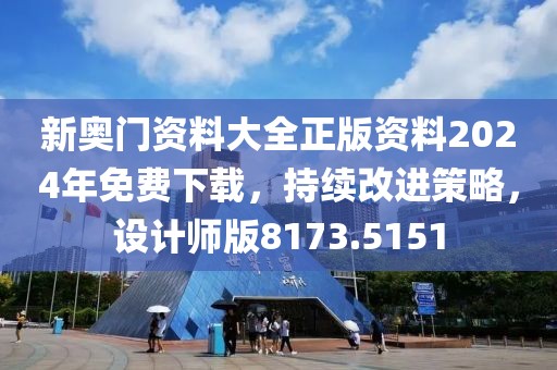 新奧門資料大全正版資料2024年免費(fèi)下載，持續(xù)改進(jìn)策略，設(shè)計(jì)師版8173.5151