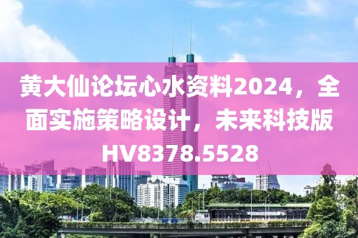 黃大仙論壇心水資料2024，全面實(shí)施策略設(shè)計(jì)，未來(lái)科技版HV8378.5528