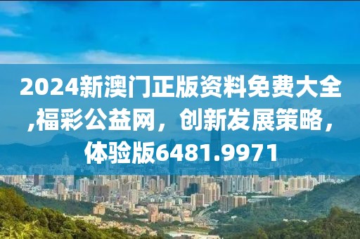 2024新澳門正版資料免費(fèi)大全,福彩公益網(wǎng)，創(chuàng)新發(fā)展策略，體驗(yàn)版6481.9971