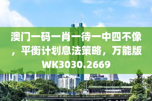 澳門(mén)一碼一肖一待一中四不像，平衡計(jì)劃息法策略，萬(wàn)能版WK3030.2669