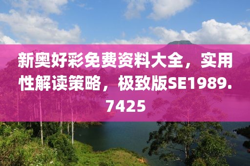 新奧好彩免費(fèi)資料大全，實(shí)用性解讀策略，極致版SE1989.7425