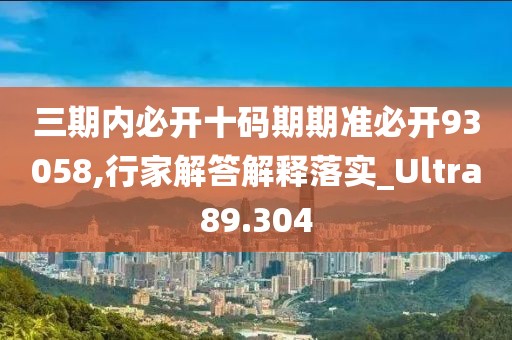 三期內(nèi)必開十碼期期準(zhǔn)必開93058,行家解答解釋落實_Ultra89.304