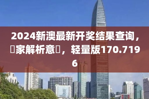 2024新澳最新開獎結(jié)果查詢，專家解析意見，輕量版170.7196