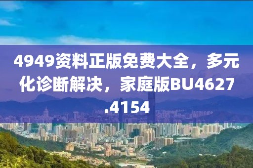 4949資料正版免費(fèi)大全，多元化診斷解決，家庭版BU4627.4154